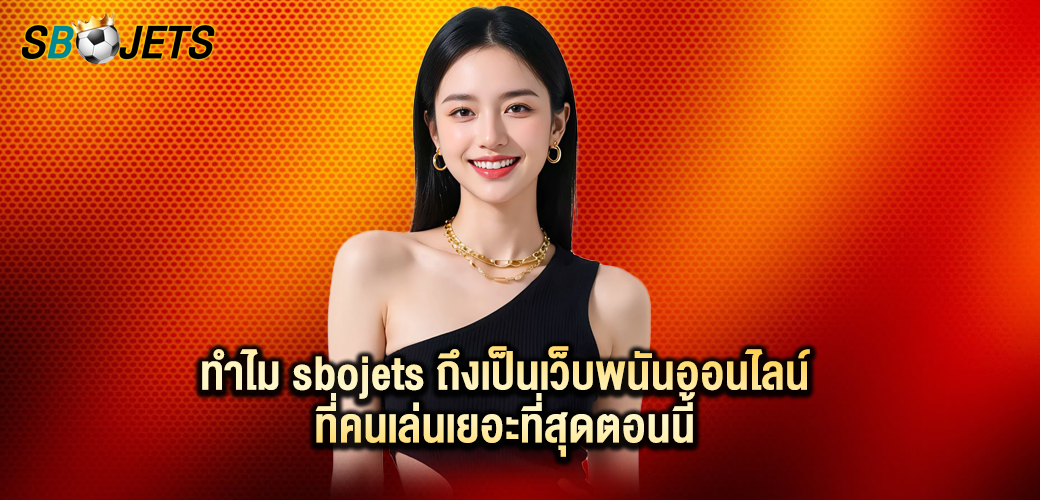 ทำไม sbojets ถึงเป็นเว็บพนันออนไลน์ที่คนเล่นเยอะที่สุดตอนนี้